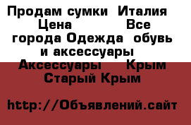 Продам сумки, Италия. › Цена ­ 3 000 - Все города Одежда, обувь и аксессуары » Аксессуары   . Крым,Старый Крым